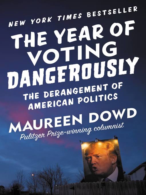 Title details for The Year of Voting Dangerously by Maureen Dowd - Available